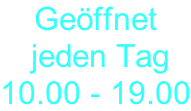 Geöffnet  jeden Tag 10.00 - 19.00